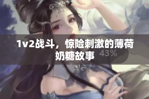 1v2战斗，惊险刺激的薄荷奶糖故事