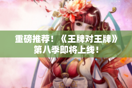 重磅推荐！《王牌对王牌》第八季即将上线！