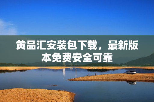 黄品汇安装包下载，最新版本免费安全可靠