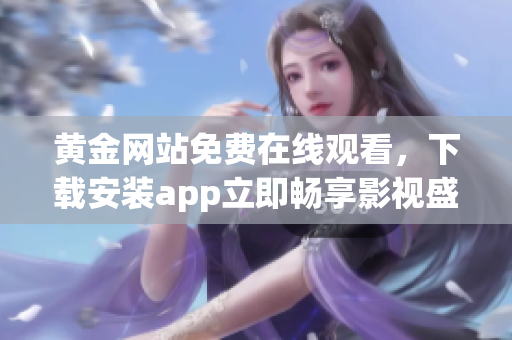 黄金网站免费在线观看，下载安装app立即畅享影视盛宴