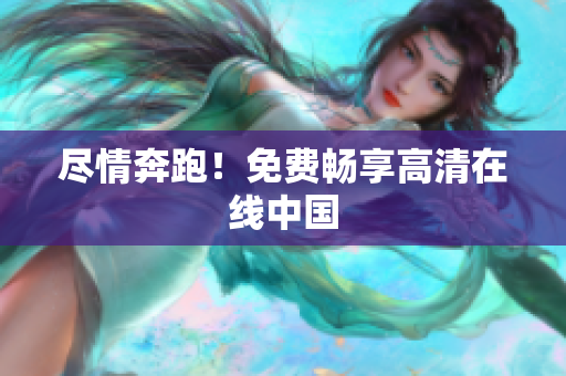 尽情奔跑！免费畅享高清在线中国
