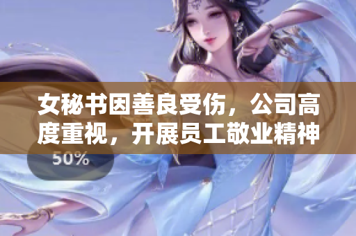 女秘书因善良受伤，公司高度重视，开展员工敬业精神培训