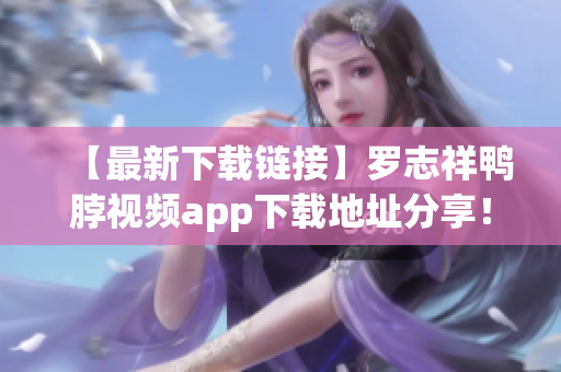 【最新下载链接】罗志祥鸭脖视频app下载地址分享！