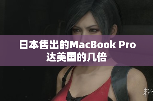 日本售出的MacBook Pro达美国的几倍