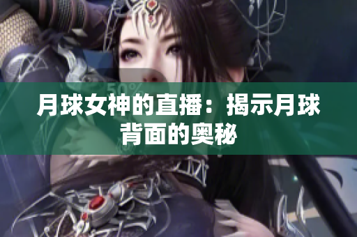 月球女神的直播：揭示月球背面的奥秘