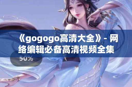 《gogogo高清大全》- 网络编辑必备高清视频全集