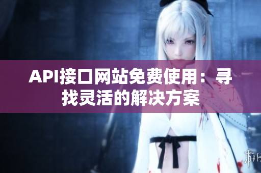 API接口网站免费使用：寻找灵活的解决方案