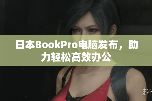 日本BookPro电脑发布，助力轻松高效办公