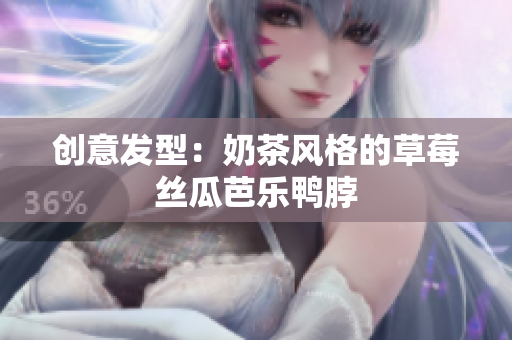 创意发型：奶茶风格的草莓丝瓜芭乐鸭脖