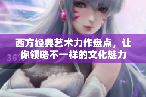 西方经典艺术力作盘点，让你领略不一样的文化魅力