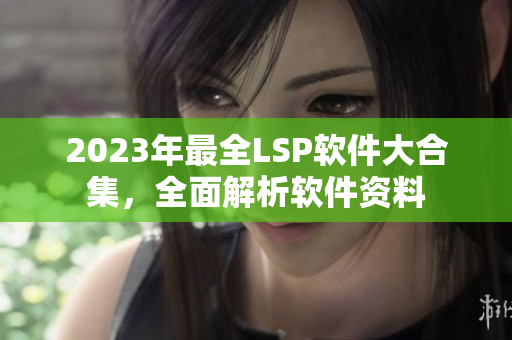2023年最全LSP软件大合集，全面解析软件资料