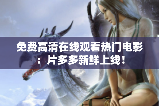免费高清在线观看热门电影：片多多新鲜上线！
