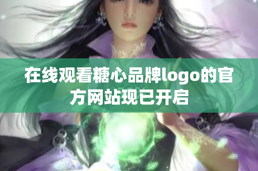 在线观看糖心品牌logo的官方网站现已开启