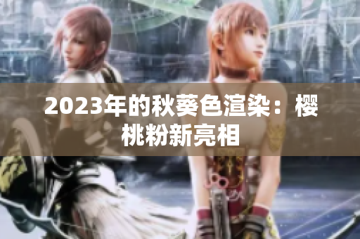2023年的秋葵色渲染：樱桃粉新亮相