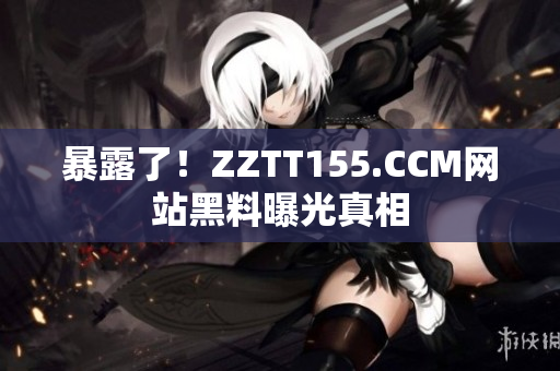 暴露了！ZZTT155.CCM网站黑料曝光真相