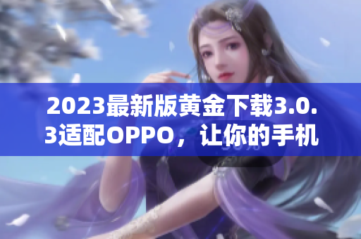 2023最新版黄金下载3.0.3适配OPPO，让你的手机更顺畅！