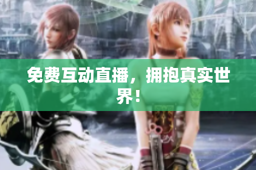 免费互动直播，拥抱真实世界！