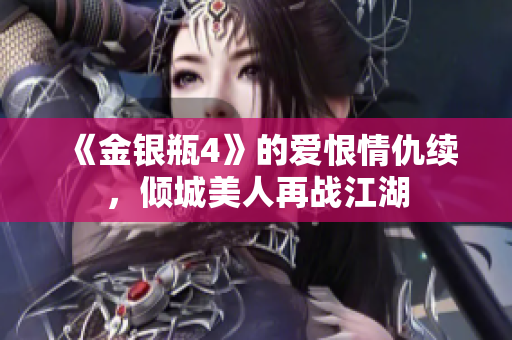 《金银瓶4》的爱恨情仇续，倾城美人再战江湖