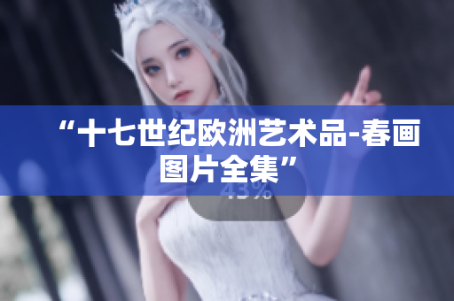 “十七世纪欧洲艺术品-春画图片全集”
