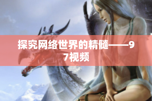 探究网络世界的精髓——97视频