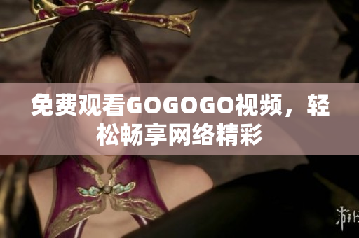 免费观看GOGOGO视频，轻松畅享网络精彩