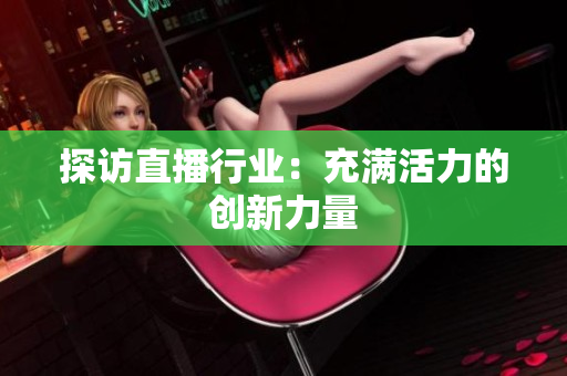 探访直播行业：充满活力的创新力量