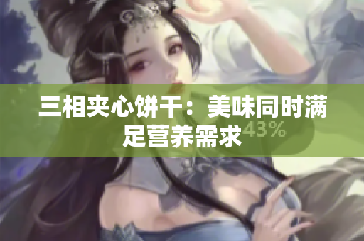 三相夹心饼干：美味同时满足营养需求