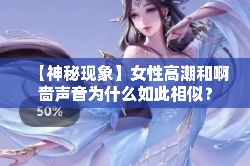 【神秘现象】女性高潮和啊啬声音为什么如此相似？