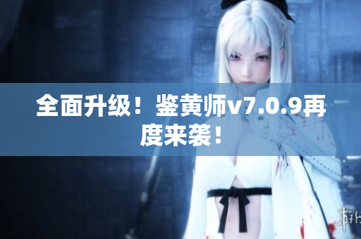 全面升级！鉴黄师v7.0.9再度来袭！