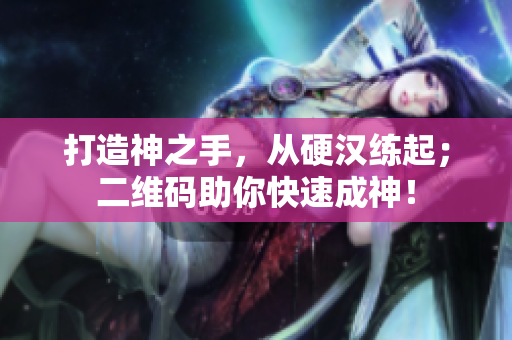 打造神之手，从硬汉练起；二维码助你快速成神！