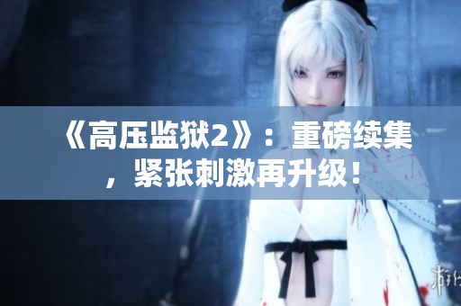 《高压监狱2》：重磅续集，紧张刺激再升级！