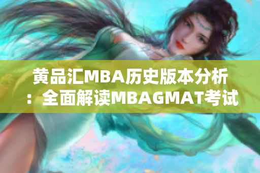 黄品汇MBA历史版本分析：全面解读MBAGMAT考试变化及备考策略