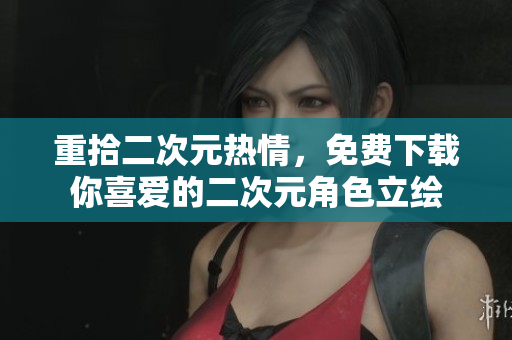 重拾二次元热情，免费下载你喜爱的二次元角色立绘