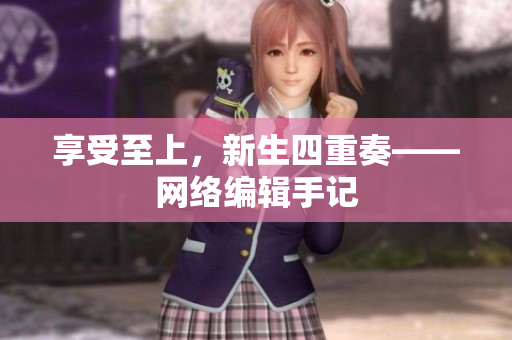 享受至上，新生四重奏——网络编辑手记