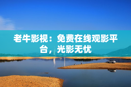 老牛影视：免费在线观影平台，光影无忧