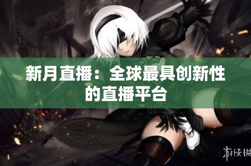 新月直播：全球最具创新性的直播平台