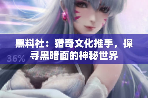 黑料社：猎奇文化推手，探寻黑暗面的神秘世界