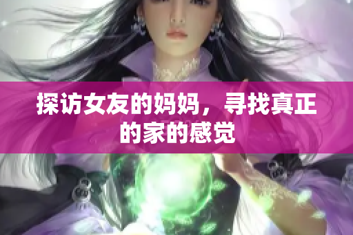 探访女友的妈妈，寻找真正的家的感觉