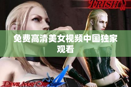 免费高清美女视频中国独家观看