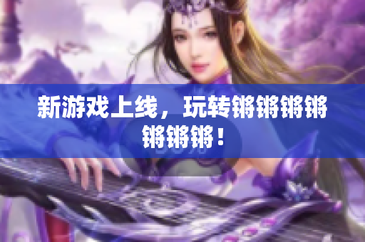 新游戏上线，玩转锵锵锵锵锵锵锵！