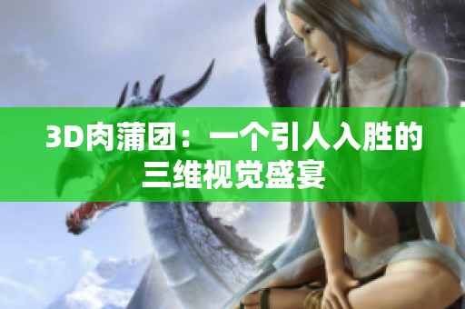 3D肉蒲团：一个引人入胜的三维视觉盛宴