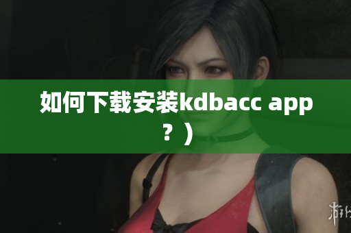 如何下载安装kdbacc app？)