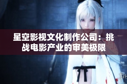 星空影视文化制作公司：挑战电影产业的审美极限