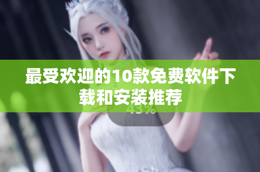 最受欢迎的10款免费软件下载和安装推荐