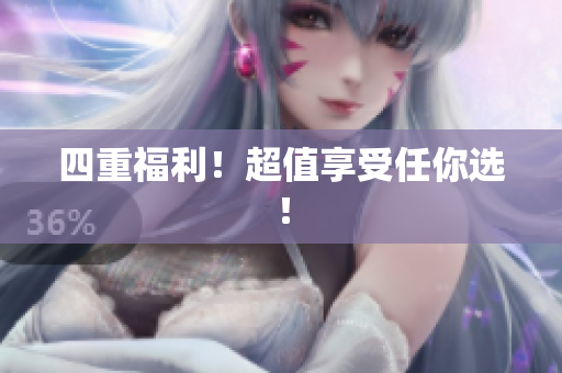 四重福利！超值享受任你选！