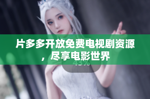 片多多开放免费电视剧资源，尽享电影世界