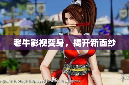 老牛影视变身，揭开新面纱