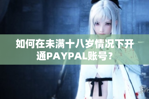 如何在未满十八岁情况下开通PAYPAL账号？