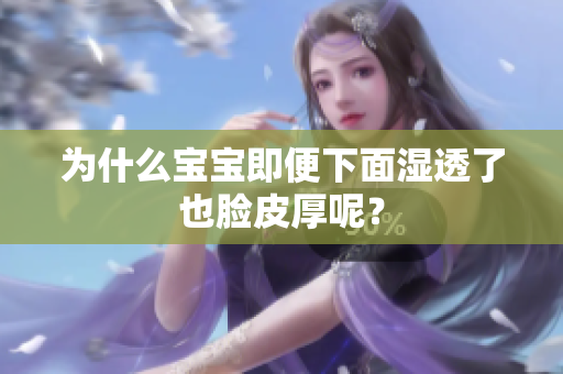 为什么宝宝即便下面湿透了也脸皮厚呢？