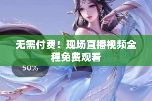 无需付费！现场直播视频全程免费观看